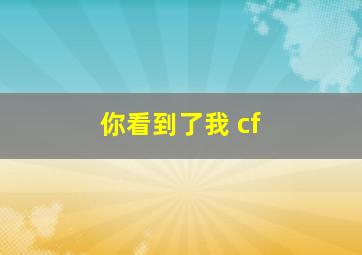 你看到了我 cf